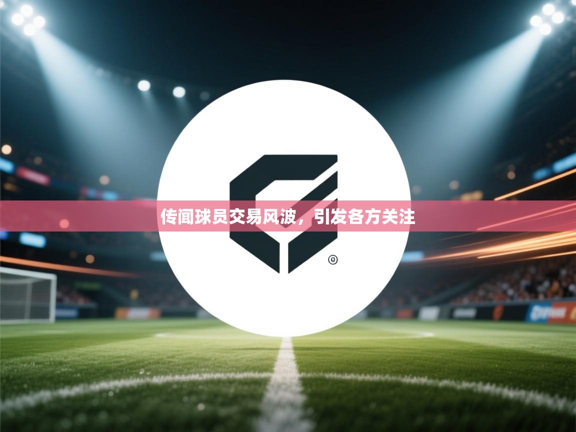 传闻球员交易风波，引发各方关注  第2张
